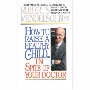 How To Raise A Healthy Child... in Spite of Your Doctor